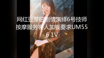 网红豆芽钮剧情演绎6号技师按摩服务客人加钱要求UM556 1V