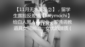 【11月无水新品②】，留学生露脸反差婊【lucymochi】给白人黑人当狗肏，双通调教道具女同啪啪，女优的潜质 (1)