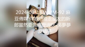  2024-08-18 WMM-92 麻豆傳媒 伴娘們搶走朋友的新郎當然要先經歷過呀-吳夢夢、夏晴子