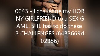 0043 - I challenge my HORNY GIRLFRIEND to a SEX GAME. SHE has to do these 3 CHALLENGES (6483669d02386)