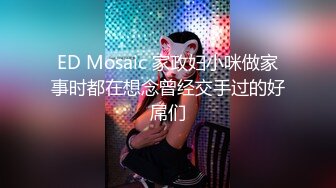 ED Mosaic 家政妇小咪做家事时都在想念曾经交手过的好屌们