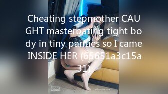 Cheating stepmother CAUGHT masterbating tight body in tiny panties so I came INSIDE HER (65651a3c15a31)