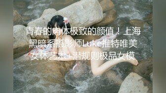 青春的肉体极致的颜值！上海黑暗系摄影师Luke推特唯美女体艺术+潜规则极品女模