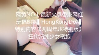 网黄NO.1 最新火爆香港网红玩偶姐姐▌HongKongDoll▌特别内容《两周年JK特别版》狂肏清纯少女蜜鲍