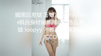 媚黑反差婊 万狼求购Onlyfans极品身材媚黑舞蹈教练反差婊 loopyy 不雅私拍 裸舞啪啪CO